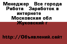 Менеджер - Все города Работа » Заработок в интернете   . Московская обл.,Жуковский г.